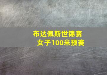 布达佩斯世锦赛女子100米预赛