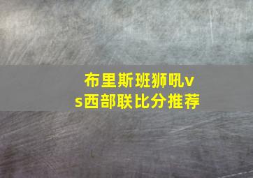 布里斯班狮吼vs西部联比分推荐