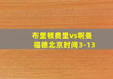 布里顿费里vs啊曼福德北京时间3-13