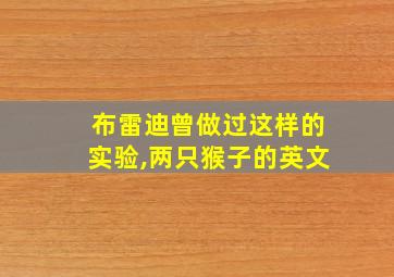 布雷迪曾做过这样的实验,两只猴子的英文