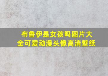 布鲁伊是女孩吗图片大全可爱动漫头像高清壁纸