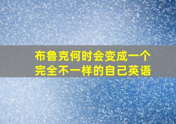 布鲁克何时会变成一个完全不一样的自己英语