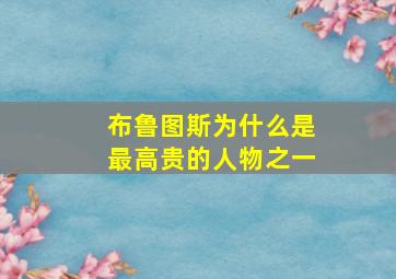 布鲁图斯为什么是最高贵的人物之一