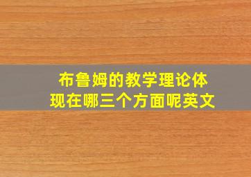 布鲁姆的教学理论体现在哪三个方面呢英文