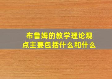 布鲁姆的教学理论观点主要包括什么和什么