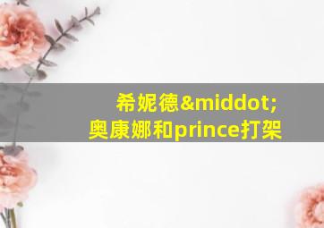 希妮德·奥康娜和prince打架