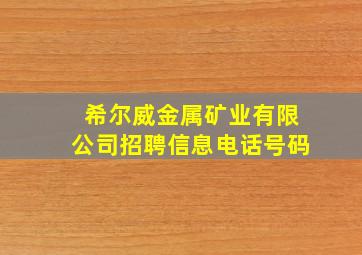 希尔威金属矿业有限公司招聘信息电话号码