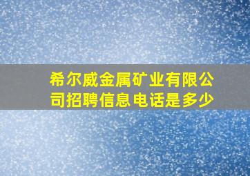 希尔威金属矿业有限公司招聘信息电话是多少