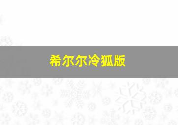 希尔尔冷狐版