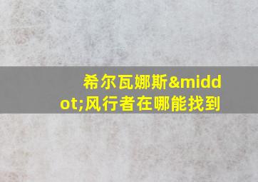 希尔瓦娜斯·风行者在哪能找到