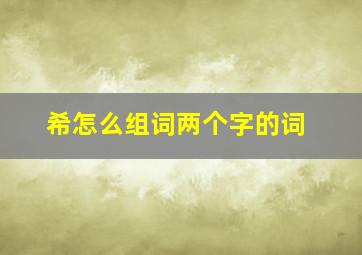 希怎么组词两个字的词