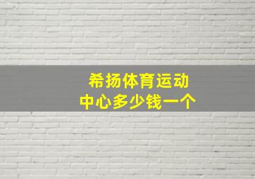 希扬体育运动中心多少钱一个