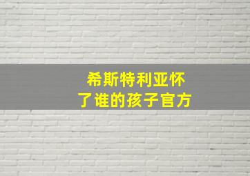 希斯特利亚怀了谁的孩子官方