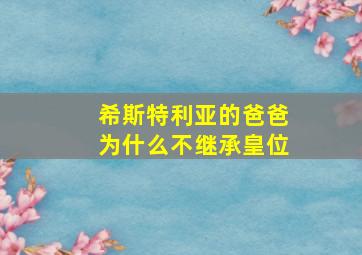 希斯特利亚的爸爸为什么不继承皇位