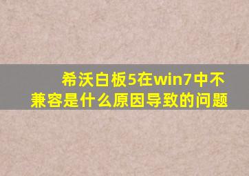 希沃白板5在win7中不兼容是什么原因导致的问题