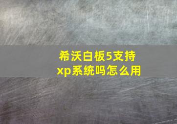 希沃白板5支持xp系统吗怎么用