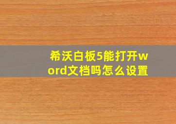 希沃白板5能打开word文档吗怎么设置