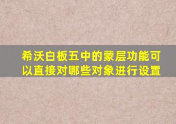 希沃白板五中的蒙层功能可以直接对哪些对象进行设置