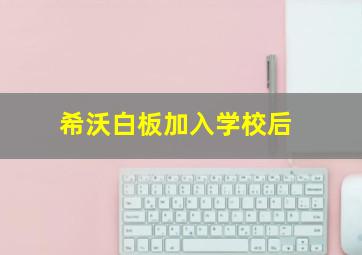 希沃白板加入学校后