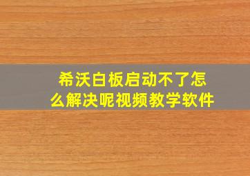 希沃白板启动不了怎么解决呢视频教学软件