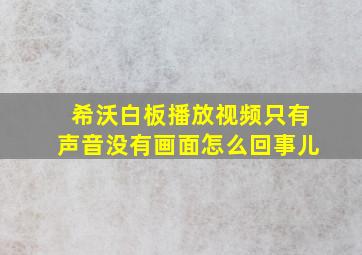 希沃白板播放视频只有声音没有画面怎么回事儿