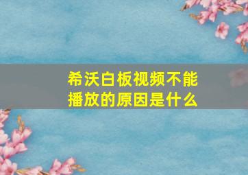 希沃白板视频不能播放的原因是什么