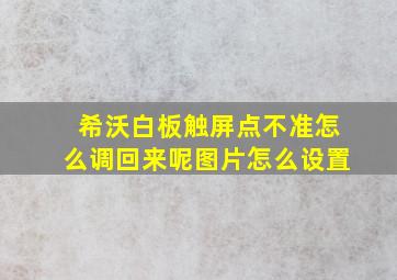 希沃白板触屏点不准怎么调回来呢图片怎么设置