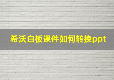 希沃白板课件如何转换ppt