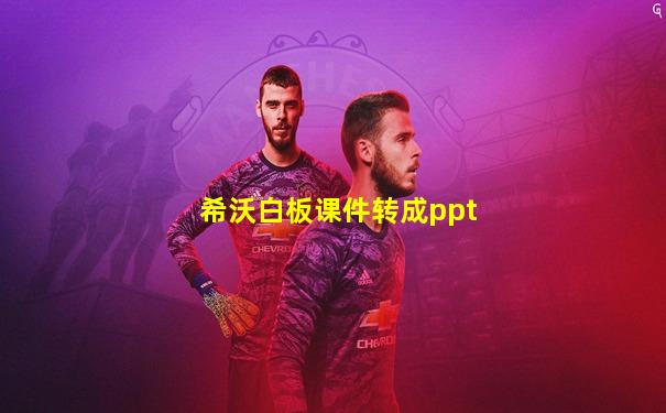 希沃白板课件转成ppt