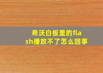 希沃白板里的flash播放不了怎么回事