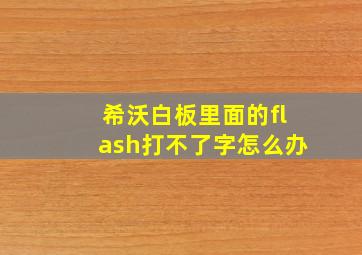 希沃白板里面的flash打不了字怎么办