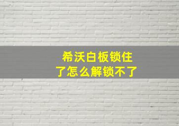 希沃白板锁住了怎么解锁不了