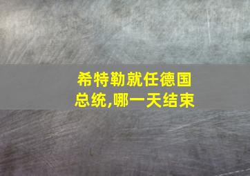 希特勒就任德国总统,哪一天结束