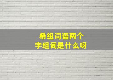 希组词语两个字组词是什么呀