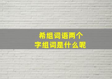 希组词语两个字组词是什么呢