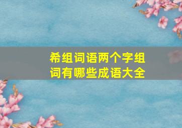 希组词语两个字组词有哪些成语大全