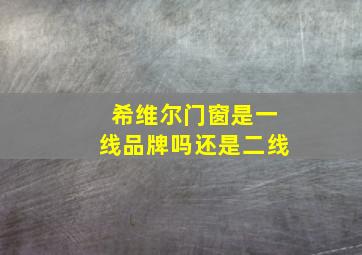 希维尔门窗是一线品牌吗还是二线