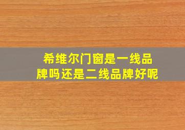 希维尔门窗是一线品牌吗还是二线品牌好呢