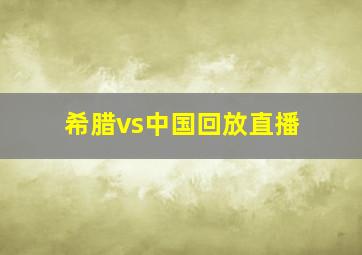 希腊vs中国回放直播