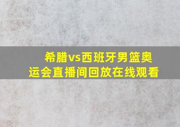 希腊vs西班牙男篮奥运会直播间回放在线观看