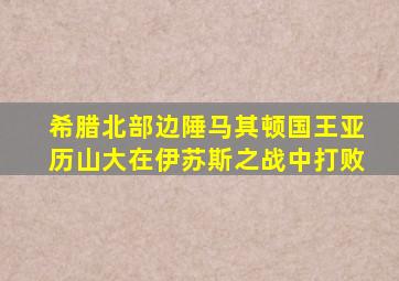 希腊北部边陲马其顿国王亚历山大在伊苏斯之战中打败