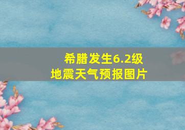 希腊发生6.2级地震天气预报图片