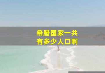 希腊国家一共有多少人口啊