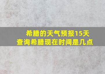 希腊的天气预报15天查询希腊现在时间是几点