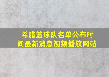 希腊篮球队名单公布时间最新消息视频播放网站