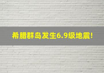 希腊群岛发生6.9级地震!