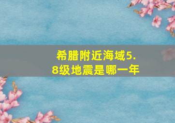 希腊附近海域5.8级地震是哪一年