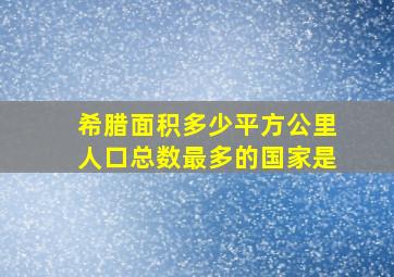 希腊面积多少平方公里人口总数最多的国家是