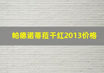 帕德诺蒂菈干红2013价格