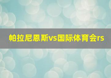 帕拉尼恩斯vs国际体育会rs